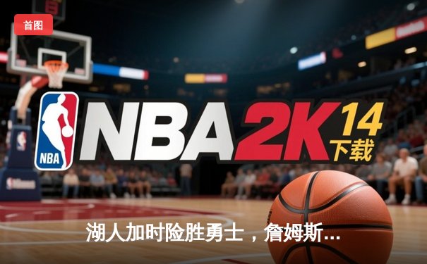 湖人加时险胜勇士，詹姆斯三双力挽狂澜