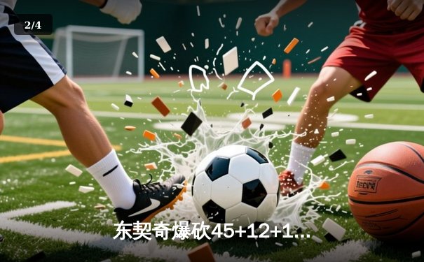 东契奇爆砍45+12+15创纪录，独行侠加时险胜凯尔特人迎五连胜 - 2