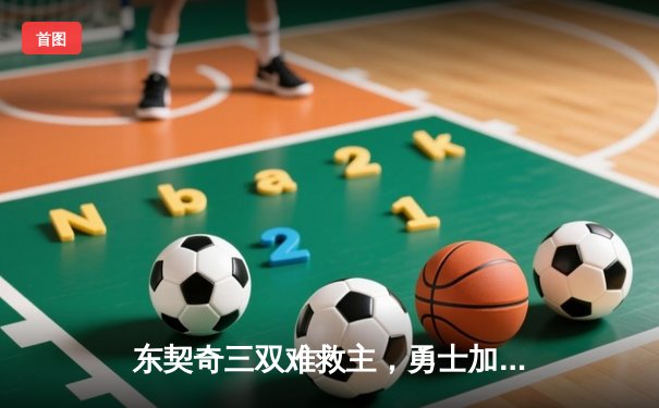 东契奇三双难救主，勇士加时险胜独行侠迎五连胜