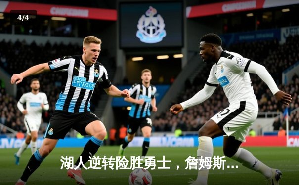 湖人逆转险胜勇士，詹姆斯关键三分锁定胜局，紫金军团豪取六连胜 - 4