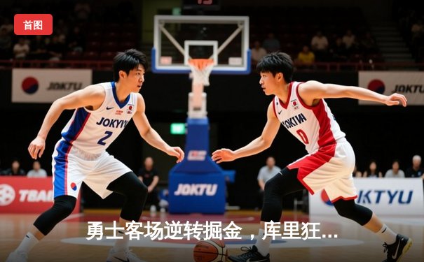 勇士客场逆转掘金，库里狂砍45分创个人赛季新高