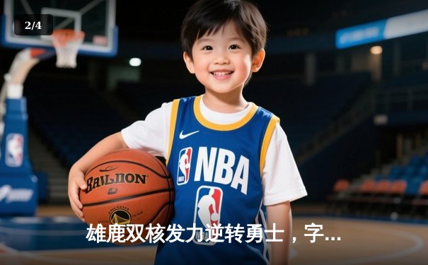 雄鹿双核发力逆转勇士，字母哥狂砍40+15率队豪取八连胜 - 2