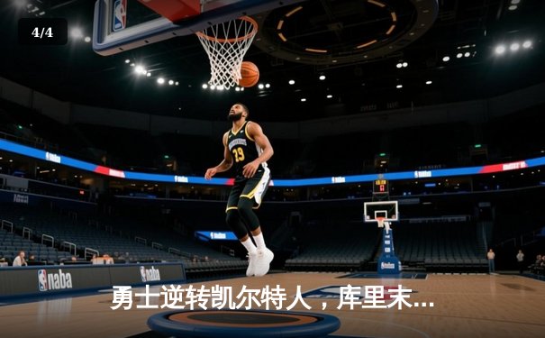 勇士逆转凯尔特人，库里末节爆发锁定胜局 - 4