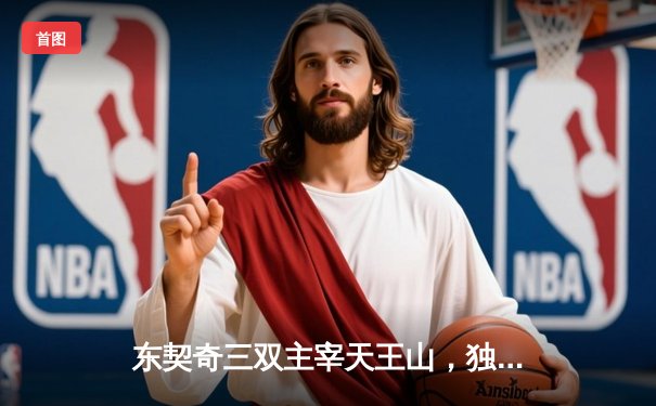 东契奇三双主宰天王山，独行侠险胜雷霆夺赛点