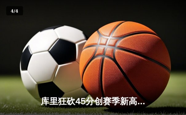 库里狂砍45分创赛季新高，勇士加时险胜凯尔特人迎五连胜 - 4